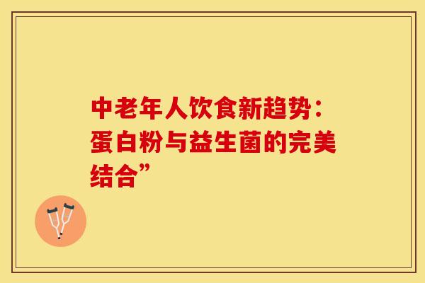 中老年人饮食新趋势：蛋白粉与益生菌的完美结合”