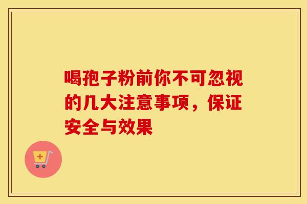 喝孢子粉前你不可忽视的几大注意事项，保证安全与效果