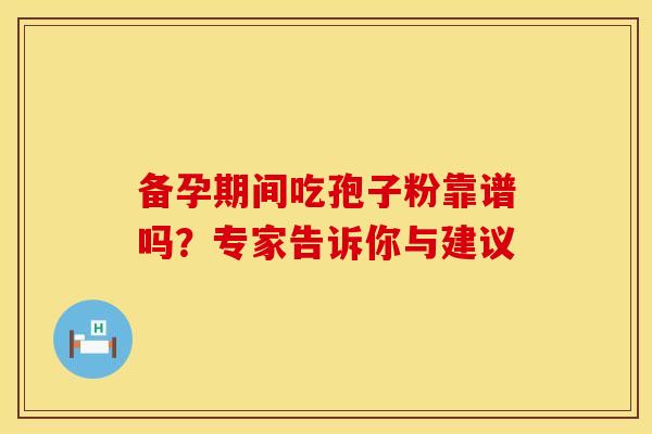备孕期间吃孢子粉靠谱吗？专家告诉你与建议