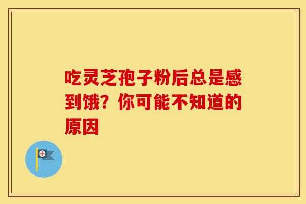 吃灵芝孢子粉后总是感到饿？你可能不知道的原因