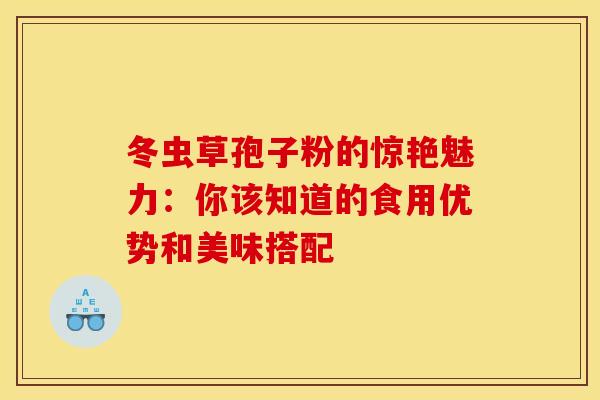 冬虫草孢子粉的惊艳魅力：你该知道的食用优势和美味搭配