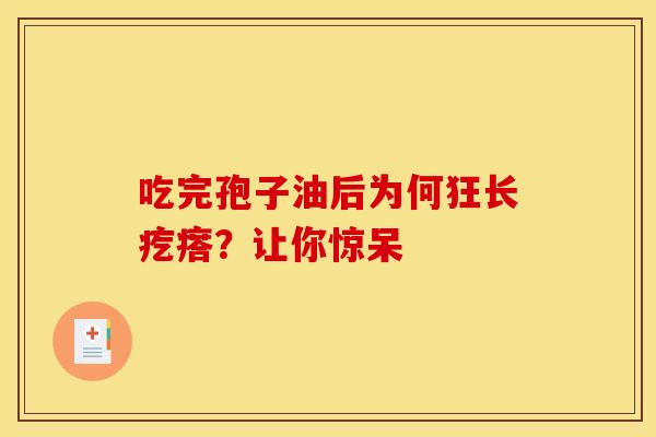 吃完孢子油后为何狂长疙瘩？让你惊呆