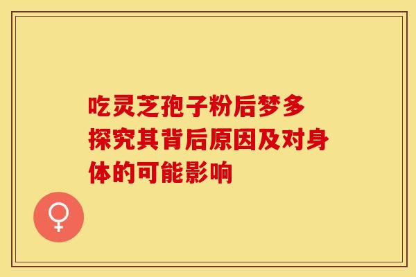 吃灵芝孢子粉后梦多 探究其背后原因及对身体的可能影响