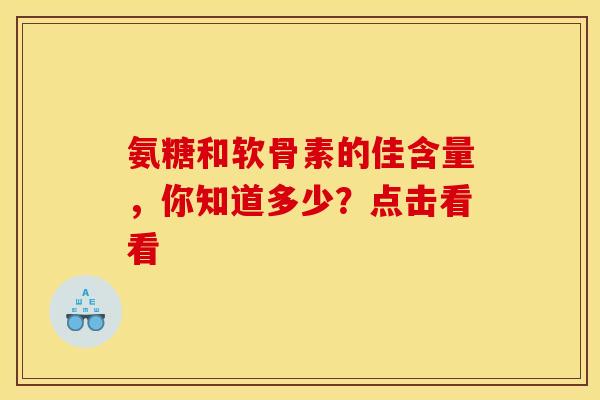 氨糖和软骨素的佳含量，你知道多少？点击看看