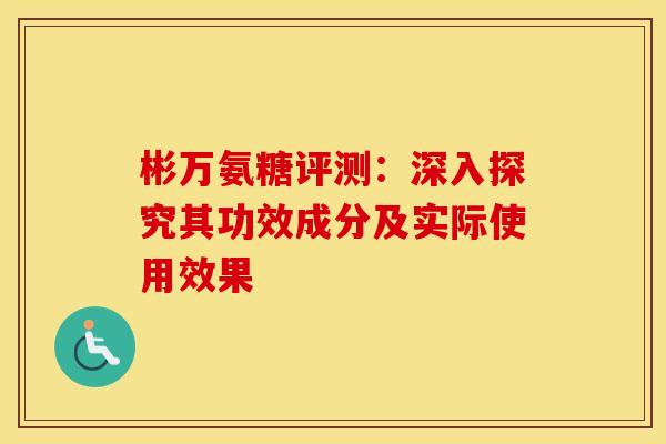 彬万氨糖评测：深入探究其功效成分及实际使用效果