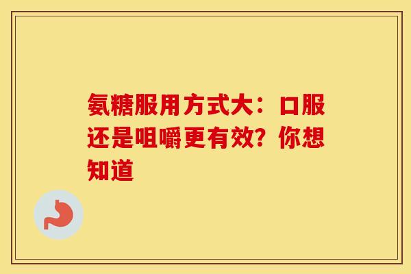 氨糖服用方式大：口服还是咀嚼更有效？你想知道