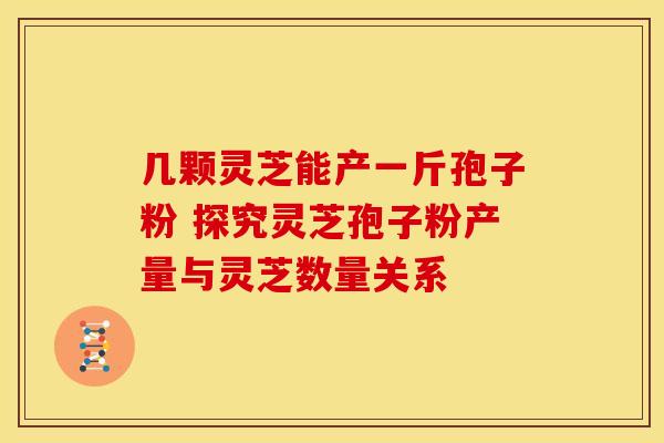 几颗灵芝能产一斤孢子粉 探究灵芝孢子粉产量与灵芝数量关系