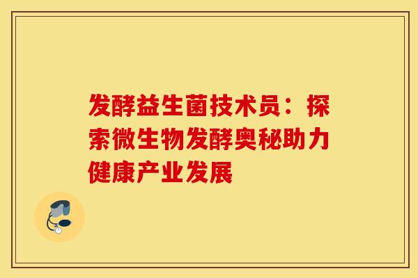 发酵益生菌技术员：探索微生物发酵奥秘助力健康产业发展