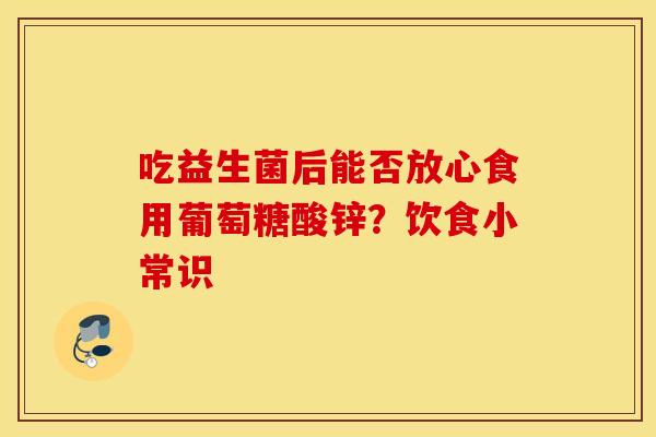 吃益生菌后能否放心食用葡萄糖酸锌？饮食小常识