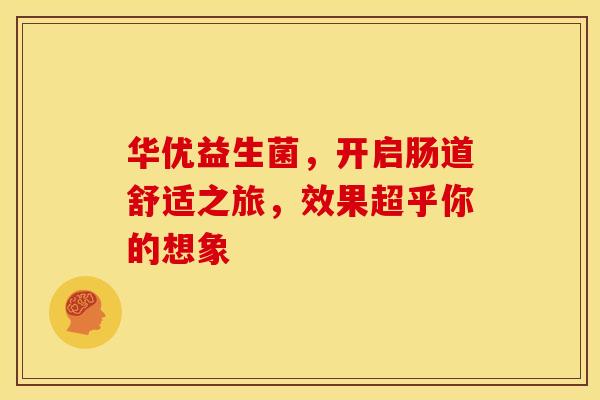 华优益生菌，开启肠道舒适之旅，效果超乎你的想象