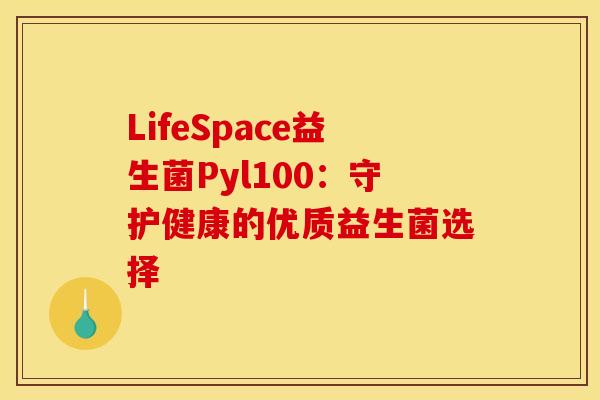 LifeSpace益生菌Pyl100：守护健康的优质益生菌选择