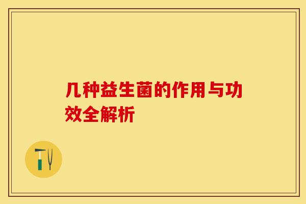 几种益生菌的作用与功效全解析