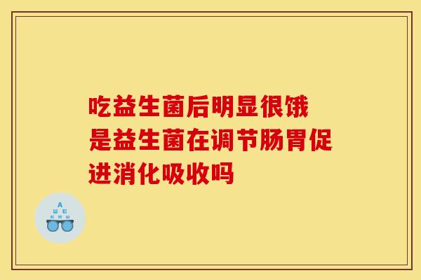 吃益生菌后明显很饿 是益生菌在调节肠胃促进消化吸收吗