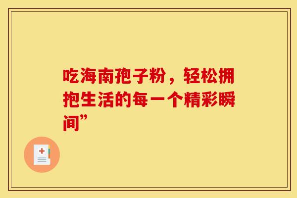 吃海南孢子粉，轻松拥抱生活的每一个精彩瞬间”