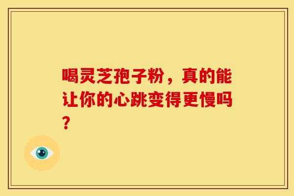 喝灵芝孢子粉，真的能让你的心跳变得更慢吗？