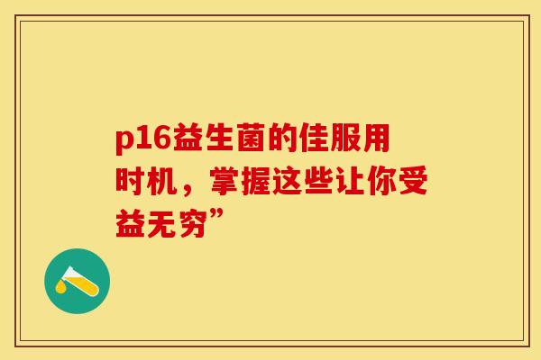 p16益生菌的佳服用时机，掌握这些让你受益无穷”
