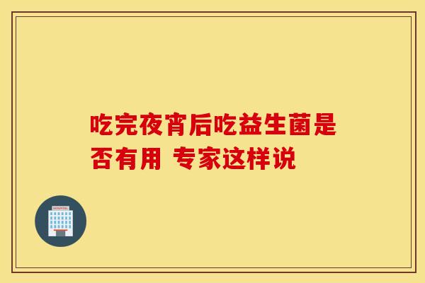 吃完夜宵后吃益生菌是否有用 专家这样说
