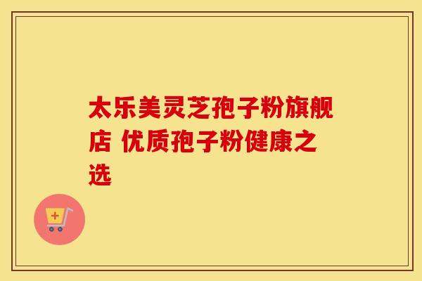 太乐美灵芝孢子粉旗舰店 优质孢子粉健康之选