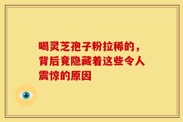 喝灵芝孢子粉拉稀的，背后竟隐藏着这些令人震惊的原因