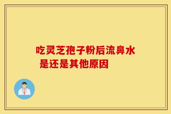 吃灵芝孢子粉后流鼻水 是还是其他原因