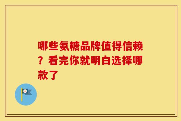 哪些氨糖品牌值得信赖？看完你就明白选择哪款了