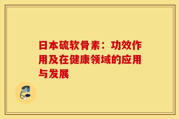 日本硫软骨素：功效作用及在健康领域的应用与发展