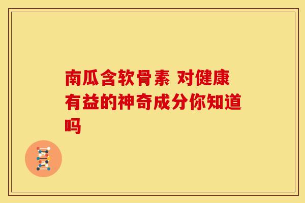 南瓜含软骨素 对健康有益的神奇成分你知道吗 南瓜含软骨素 对健康有益的神奇成分你知道吗