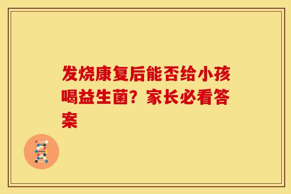 发烧康复后能否给小孩喝益生菌？家长必看答案