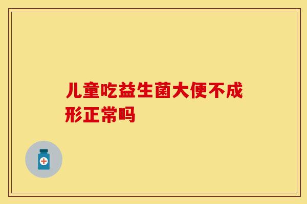 儿童吃益生菌大便不成形正常吗