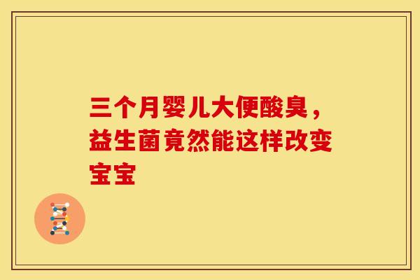 三个月婴儿大便酸臭，益生菌竟然能这样改变宝宝