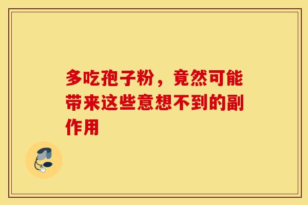 多吃孢子粉，竟然可能带来这些意想不到的副作用