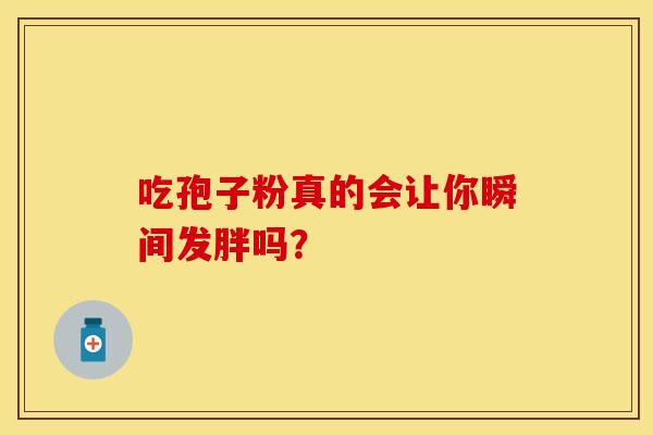 吃孢子粉真的会让你瞬间发胖吗？