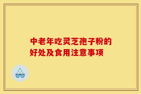 中老年吃灵芝孢子粉的好处及食用注意事项