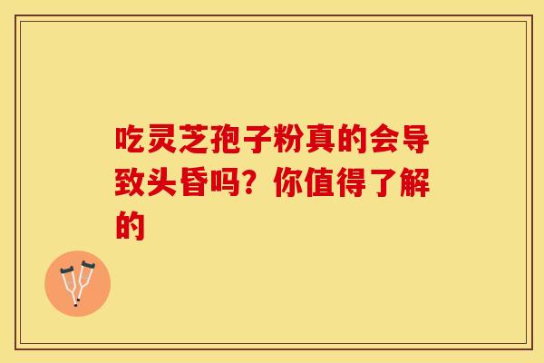 吃灵芝孢子粉真的会导致头昏吗？你值得了解的