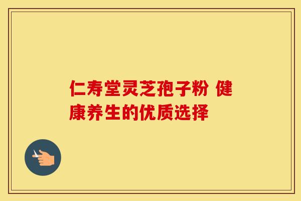 仁寿堂灵芝孢子粉 健康养生的优质选择