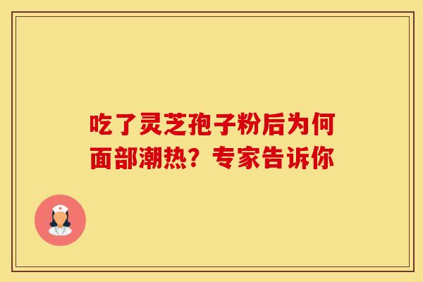 吃了灵芝孢子粉后为何面部潮热？专家告诉你