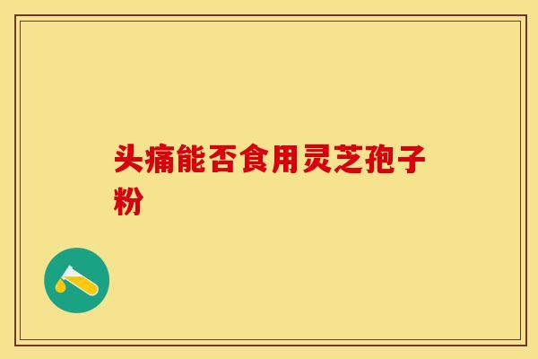 头痛能否食用灵芝孢子粉