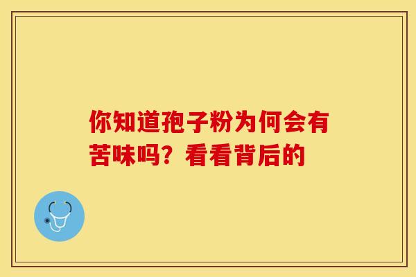 你知道孢子粉为何会有苦味吗？看看背后的