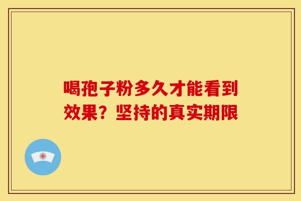 喝孢子粉多久才能看到效果？坚持的真实期限