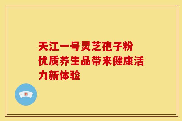 天江一号灵芝孢子粉 优质养生品带来健康活力新体验