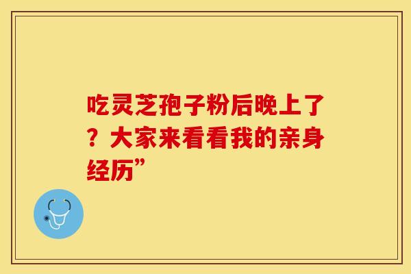 吃灵芝孢子粉后晚上了？大家来看看我的亲身经历”