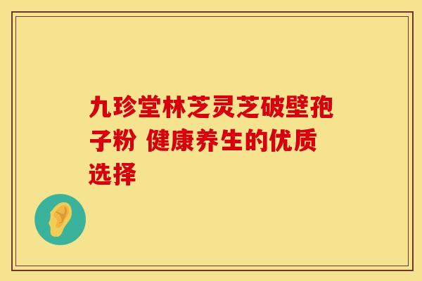 九珍堂林芝灵芝破壁孢子粉 健康养生的优质选择