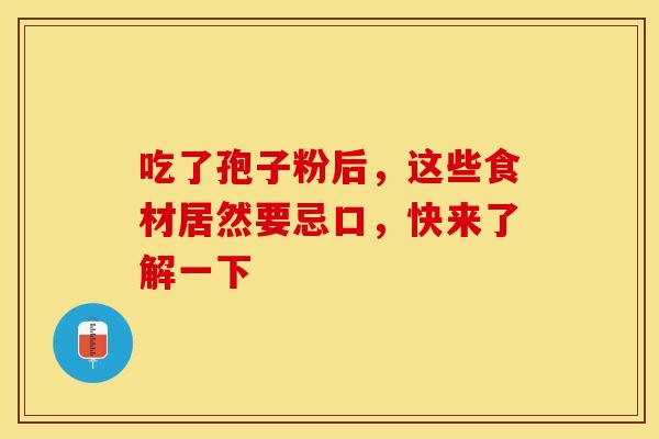 吃了孢子粉后，这些食材居然要忌口，快来了解一下