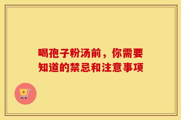 喝孢子粉汤前，你需要知道的禁忌和注意事项