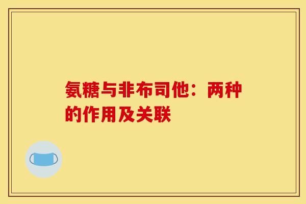 氨糖与非布司他:两种的作用及关联 氨糖与非布司他:两种的作用及关联