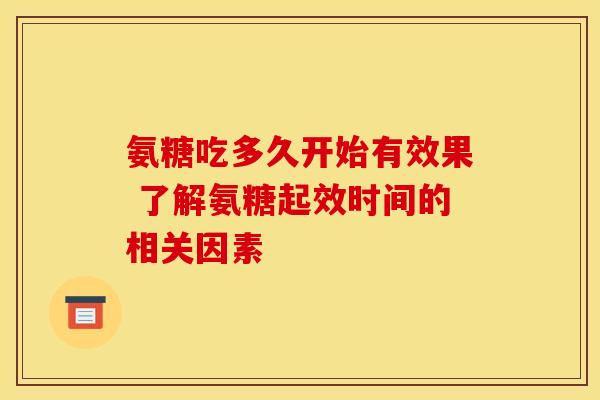 氨糖吃多久开始有效果 了解氨糖起效时间的相关因素