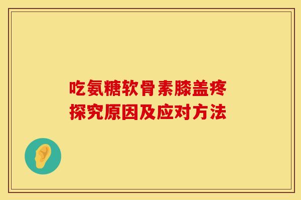 吃氨糖软骨素膝盖疼 探究原因及应对方法