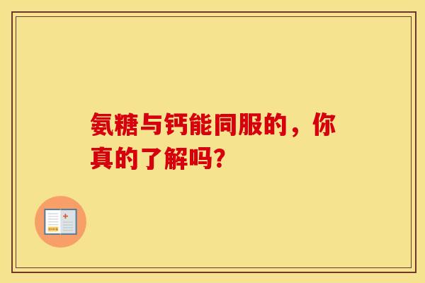 氨糖与钙能同服的，你真的了解吗？