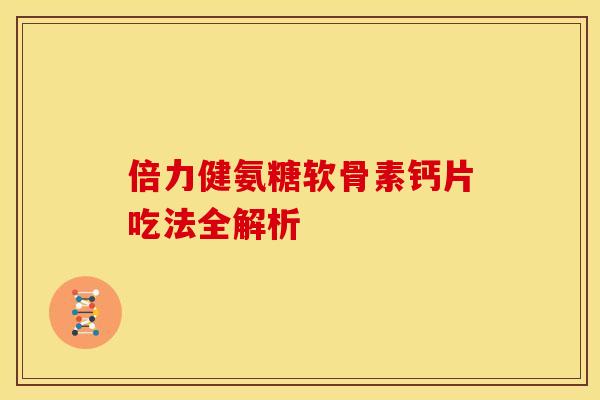 倍力健氨糖软骨素钙片吃法全解析
