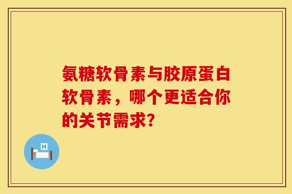 氨糖软骨素与胶原蛋白软骨素，哪个更适合你的关节需求？